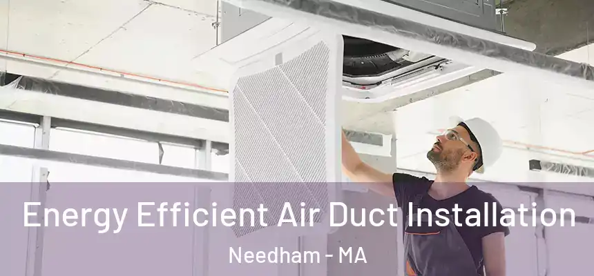Energy Efficient Air Duct Installation Needham - MA
